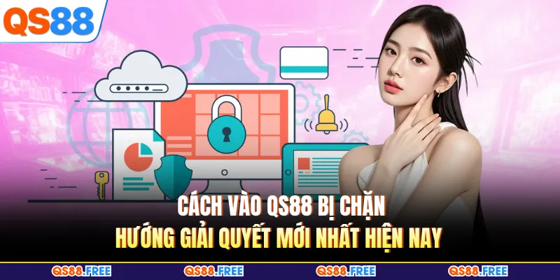 Cách Vào QS88 Bị Chặn - Hướng Giải Quyết Mới Nhất Hiện Nay