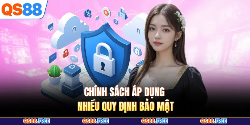 Chính sách áp dụng nhiều quy định bảo mật
