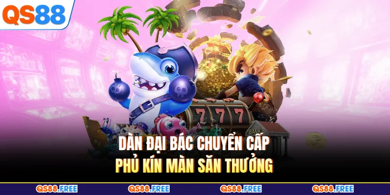 Bắn Cá QS88 2 Dàn đại bác chuyển cấp phủ kín màn săn thưởng