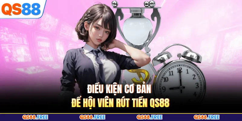 Rút Tiền QS88 1 Điều kiện cơ bản để hội viên rút tiền QS88