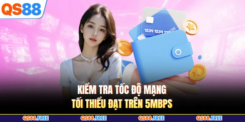 Kiểm tra tốc độ mạng tối thiểu đạt trên 5Mbps 