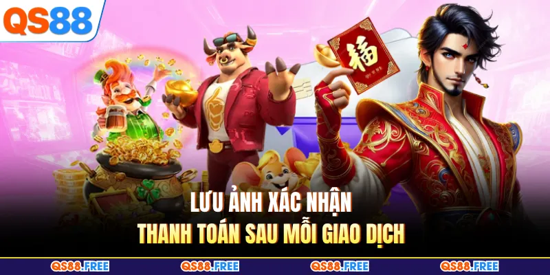 Rút Tiền QS88 4 Lưu ảnh xác nhận thanh toán sau mỗi giao dịch