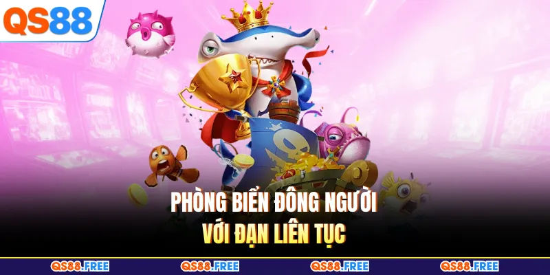 Bắn Cá QS88 5 Phòng biển đông người với đạn liên tục