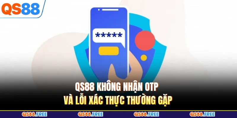QS88 Không Nhận OTP - Bí Quyết Giúp Nhận Mã Tức Thì 2 QS88 không nhận OTP và lỗi xác thực thường gặp