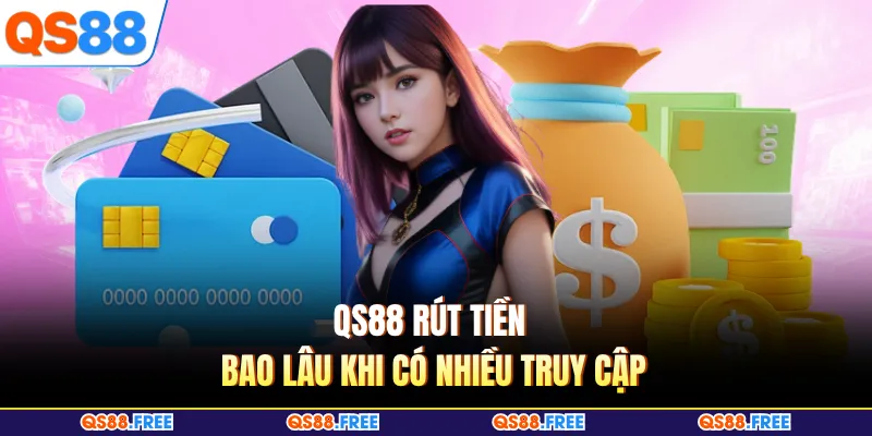 QS88 rút tiền bao lâu khi có nhiều truy cập