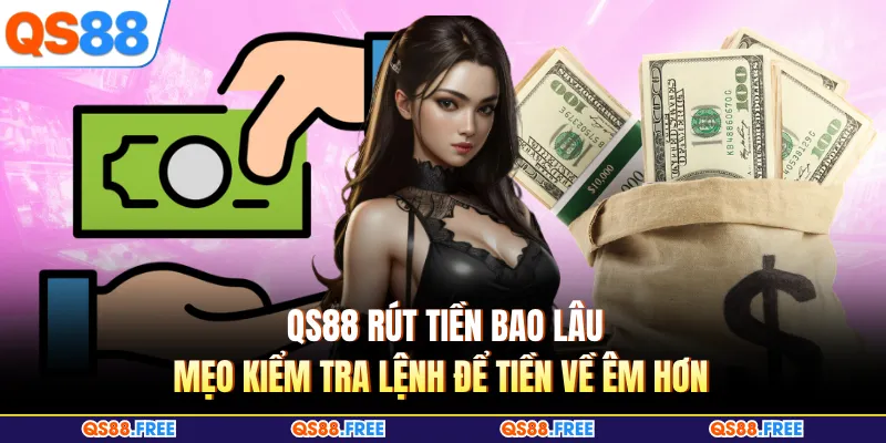 QS88 Rút Tiền Bao Lâu - Mẹo Kiểm Tra Lệnh Để Tiền Về Êm Hơn