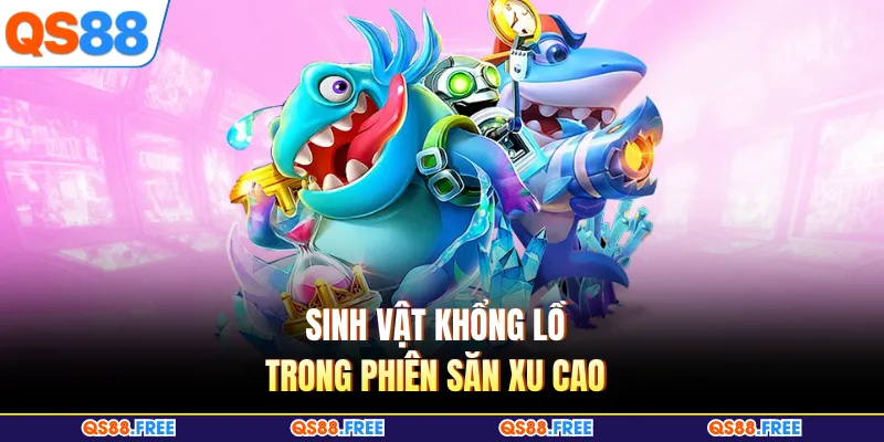 Bắn Cá QS88 4 Sinh vật khổng lồ trong phiên săn xu cao