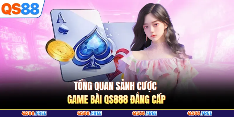 Game Bài QS88 1 Tổng quan sảnh cược game bài QS88 đẳng cấp